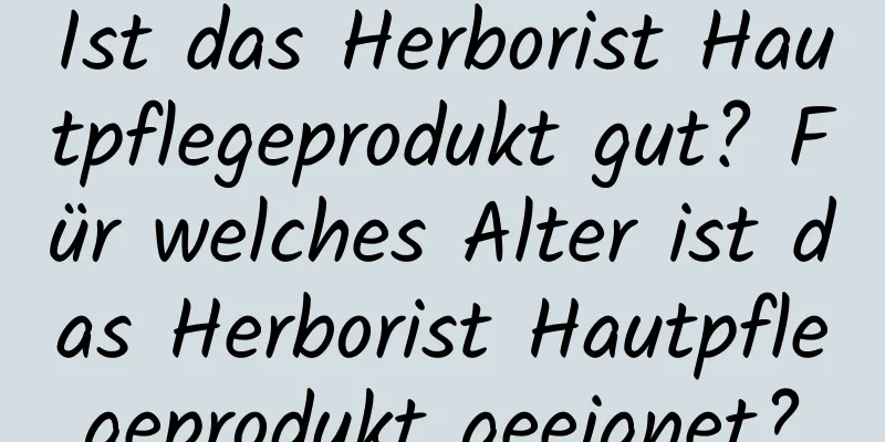 Ist das Herborist Hautpflegeprodukt gut? Für welches Alter ist das Herborist Hautpflegeprodukt geeignet?