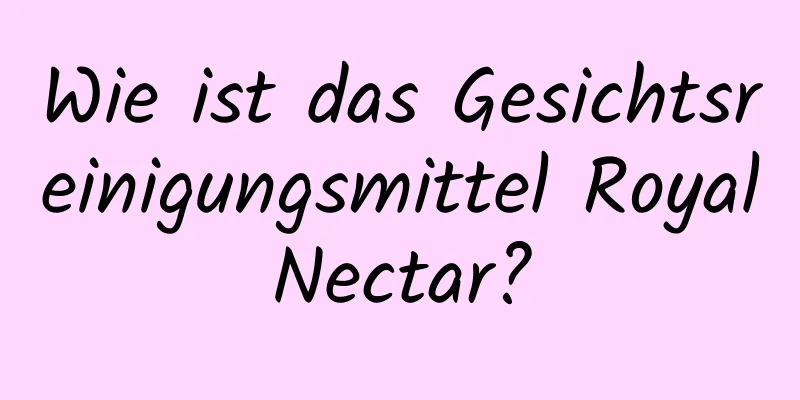 Wie ist das Gesichtsreinigungsmittel RoyalNectar?
