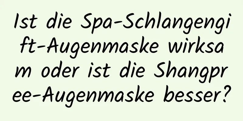 Ist die Spa-Schlangengift-Augenmaske wirksam oder ist die Shangpree-Augenmaske besser?