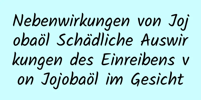 Nebenwirkungen von Jojobaöl Schädliche Auswirkungen des Einreibens von Jojobaöl im Gesicht