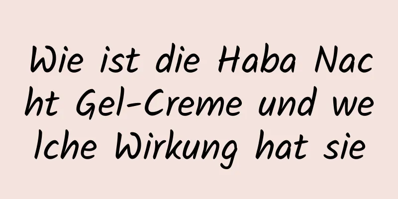 Wie ist die Haba Nacht Gel-Creme und welche Wirkung hat sie