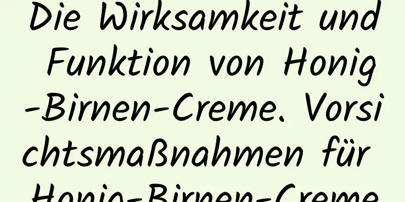 Die Wirksamkeit und Funktion von Honig-Birnen-Creme. Vorsichtsmaßnahmen für Honig-Birnen-Creme