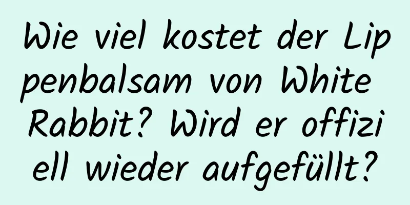 Wie viel kostet der Lippenbalsam von White Rabbit? Wird er offiziell wieder aufgefüllt?