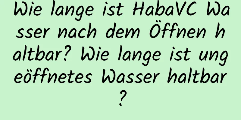 Wie lange ist HabaVC Wasser nach dem Öffnen haltbar? Wie lange ist ungeöffnetes Wasser haltbar?