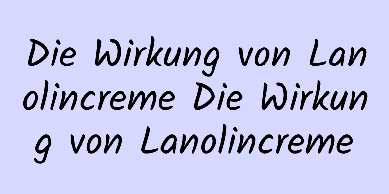 Die Wirkung von Lanolincreme Die Wirkung von Lanolincreme