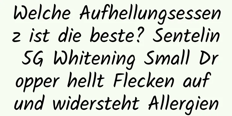 Welche Aufhellungsessenz ist die beste? Sentelin 5G Whitening Small Dropper hellt Flecken auf und widersteht Allergien