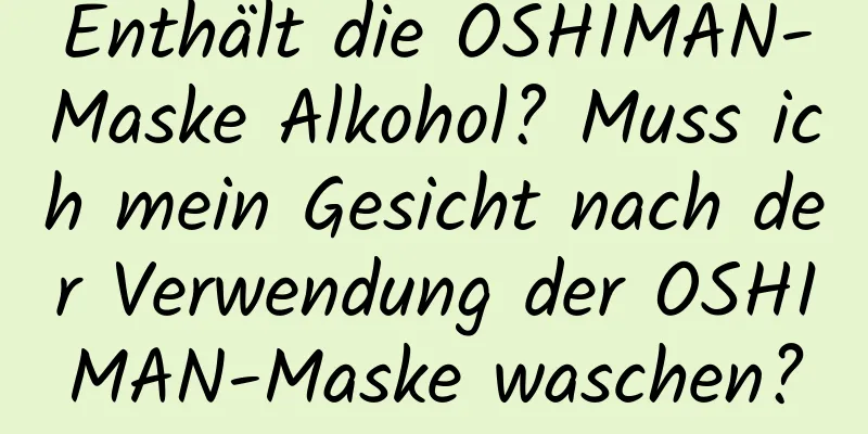 Enthält die OSHIMAN-Maske Alkohol? Muss ich mein Gesicht nach der Verwendung der OSHIMAN-Maske waschen?
