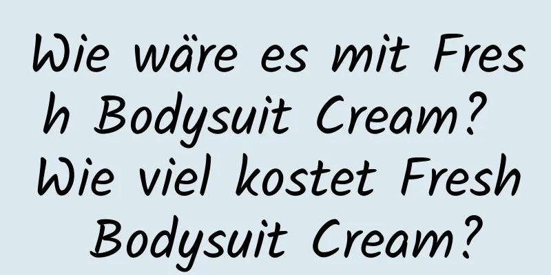 Wie wäre es mit Fresh Bodysuit Cream? Wie viel kostet Fresh Bodysuit Cream?