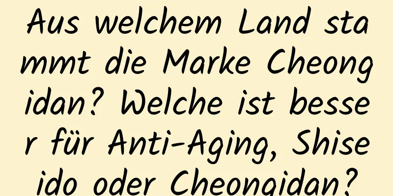 Aus welchem ​​Land stammt die Marke Cheongidan? Welche ist besser für Anti-Aging, Shiseido oder Cheongidan?