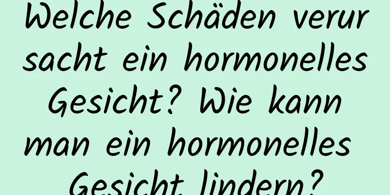 Welche Schäden verursacht ein hormonelles Gesicht? Wie kann man ein hormonelles Gesicht lindern?