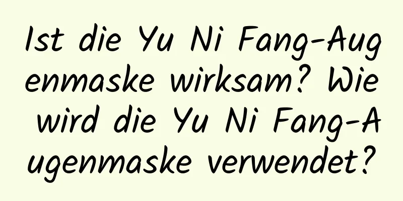 Ist die Yu Ni Fang-Augenmaske wirksam? Wie wird die Yu Ni Fang-Augenmaske verwendet?