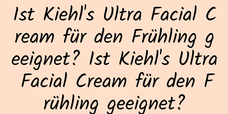Ist Kiehl's Ultra Facial Cream für den Frühling geeignet? Ist Kiehl's Ultra Facial Cream für den Frühling geeignet?