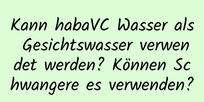 Kann habaVC Wasser als Gesichtswasser verwendet werden? Können Schwangere es verwenden?