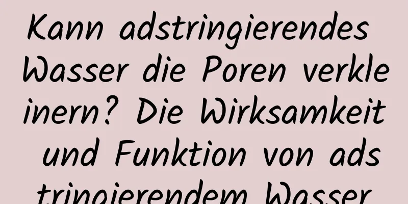 Kann adstringierendes Wasser die Poren verkleinern? Die Wirksamkeit und Funktion von adstringierendem Wasser