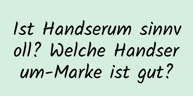 Ist Handserum sinnvoll? Welche Handserum-Marke ist gut?