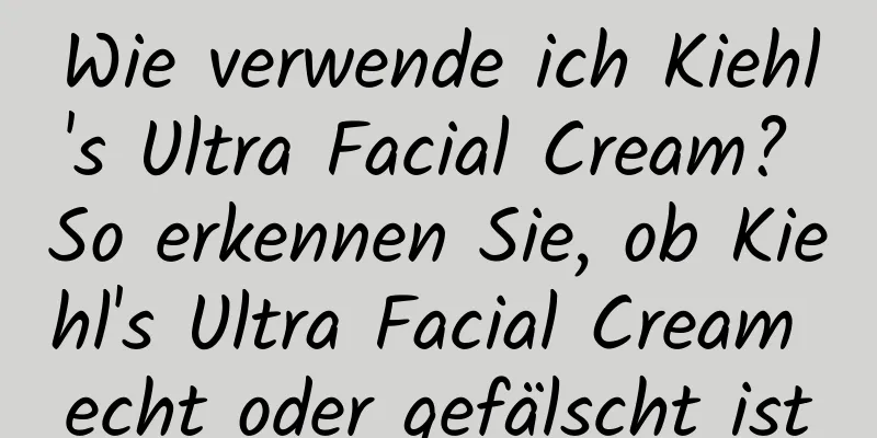 Wie verwende ich Kiehl's Ultra Facial Cream? So erkennen Sie, ob Kiehl's Ultra Facial Cream echt oder gefälscht ist