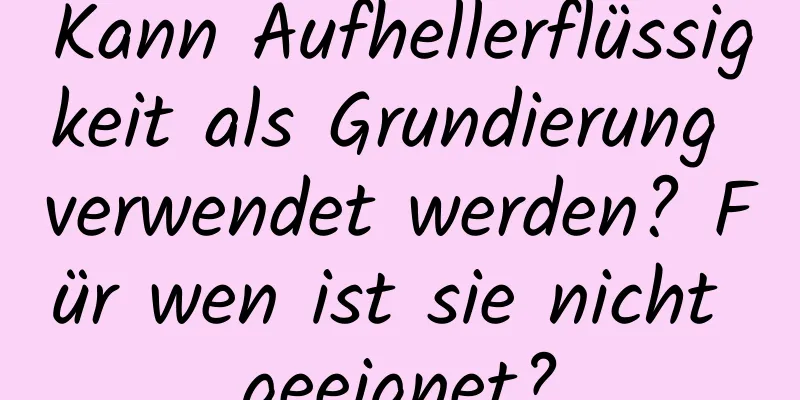 Kann Aufhellerflüssigkeit als Grundierung verwendet werden? Für wen ist sie nicht geeignet?