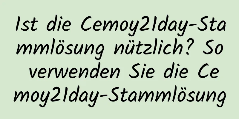 Ist die Cemoy21day-Stammlösung nützlich? So verwenden Sie die Cemoy21day-Stammlösung