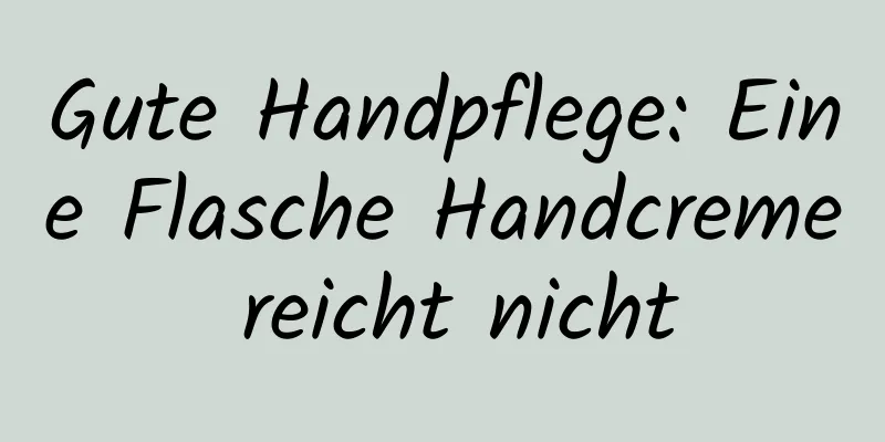 Gute Handpflege: Eine Flasche Handcreme reicht nicht