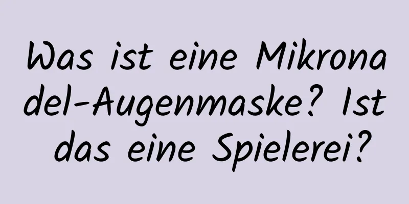 Was ist eine Mikronadel-Augenmaske? Ist das eine Spielerei?
