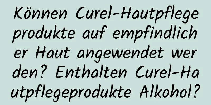 Können Curel-Hautpflegeprodukte auf empfindlicher Haut angewendet werden? Enthalten Curel-Hautpflegeprodukte Alkohol?