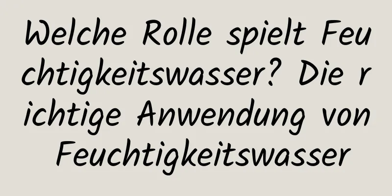 Welche Rolle spielt Feuchtigkeitswasser? Die richtige Anwendung von Feuchtigkeitswasser