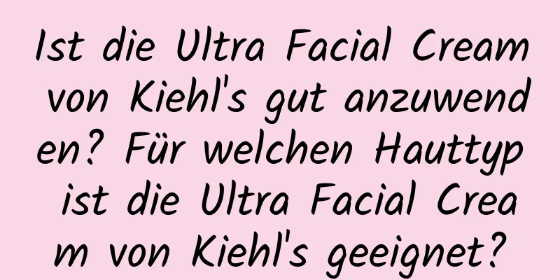 Ist die Ultra Facial Cream von Kiehl's gut anzuwenden? Für welchen Hauttyp ist die Ultra Facial Cream von Kiehl's geeignet?