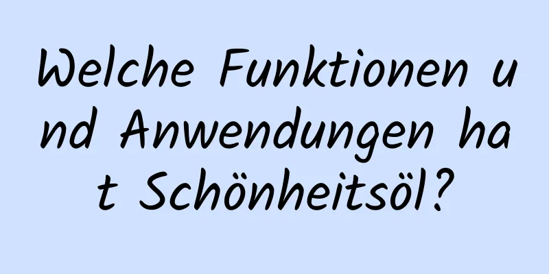 Welche Funktionen und Anwendungen hat Schönheitsöl?