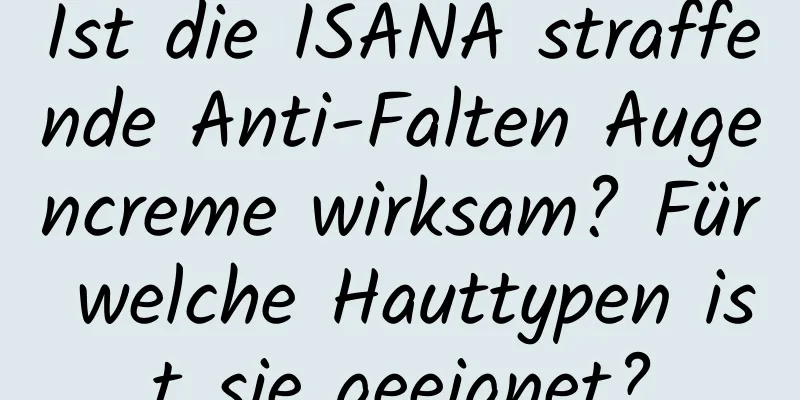 Ist die ISANA straffende Anti-Falten Augencreme wirksam? Für welche Hauttypen ist sie geeignet?