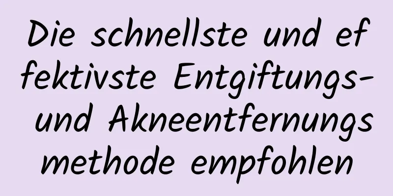 Die schnellste und effektivste Entgiftungs- und Akneentfernungsmethode empfohlen