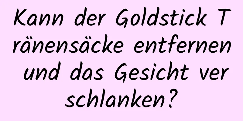 Kann der Goldstick Tränensäcke entfernen und das Gesicht verschlanken?