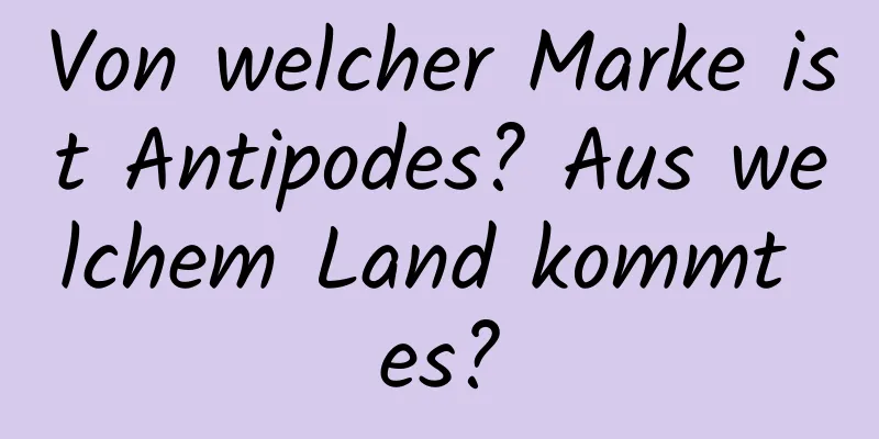 Von welcher Marke ist Antipodes? Aus welchem ​​Land kommt es?