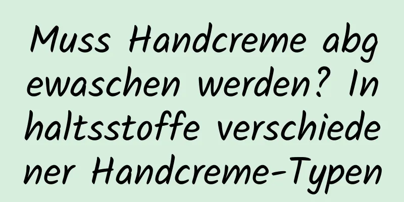 Muss Handcreme abgewaschen werden? Inhaltsstoffe verschiedener Handcreme-Typen