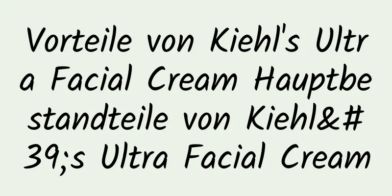 Vorteile von Kiehl's Ultra Facial Cream Hauptbestandteile von Kiehl's Ultra Facial Cream