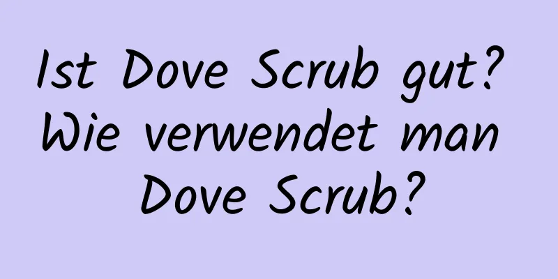 Ist Dove Scrub gut? Wie verwendet man Dove Scrub?