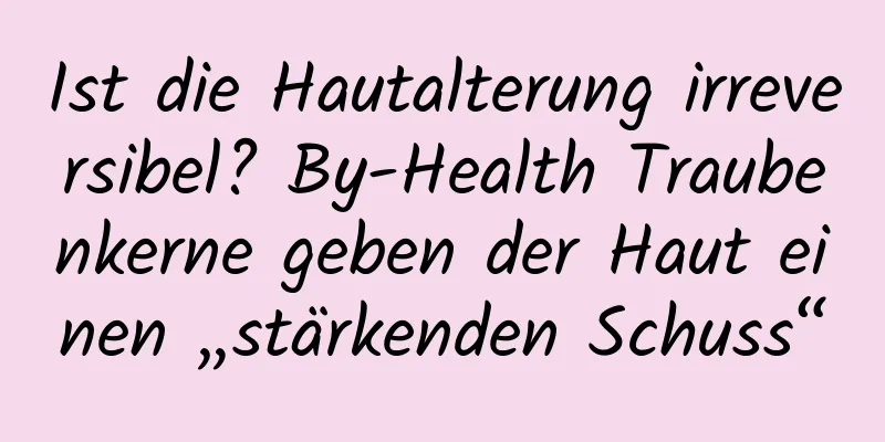 Ist die Hautalterung irreversibel? By-Health Traubenkerne geben der Haut einen „stärkenden Schuss“