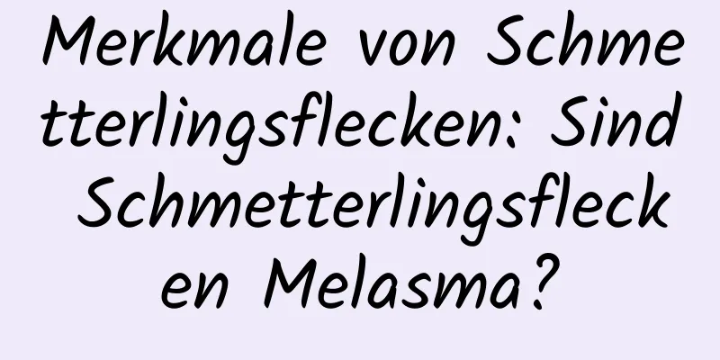 Merkmale von Schmetterlingsflecken: Sind Schmetterlingsflecken Melasma?