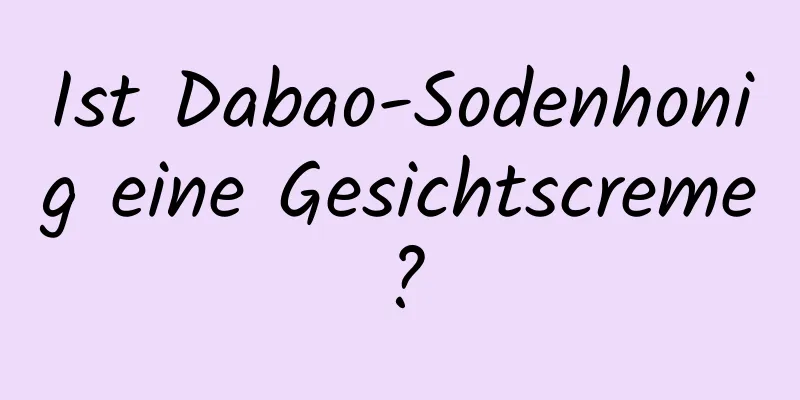 Ist Dabao-Sodenhonig eine Gesichtscreme?