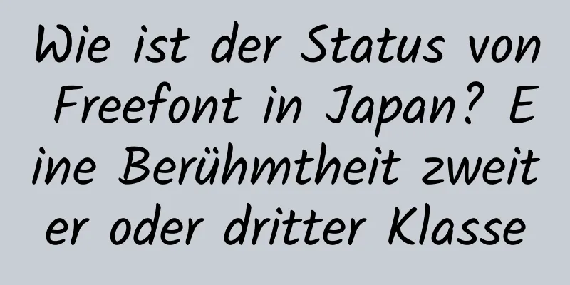 Wie ist der Status von Freefont in Japan? Eine Berühmtheit zweiter oder dritter Klasse
