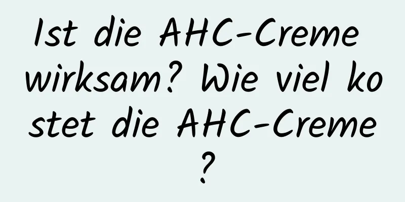 Ist die AHC-Creme wirksam? Wie viel kostet die AHC-Creme?