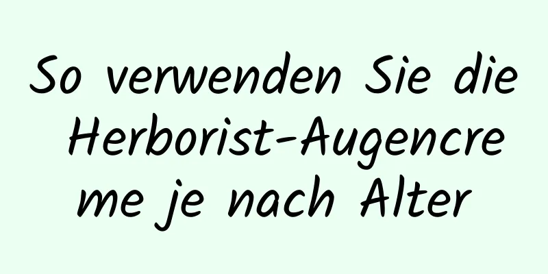 So verwenden Sie die Herborist-Augencreme je nach Alter