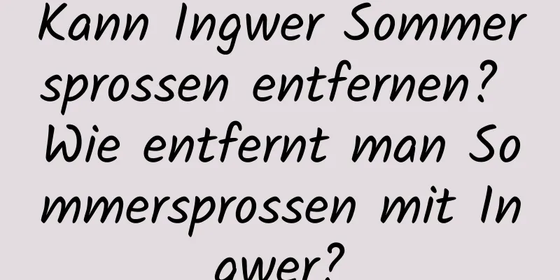 Kann Ingwer Sommersprossen entfernen? Wie entfernt man Sommersprossen mit Ingwer?