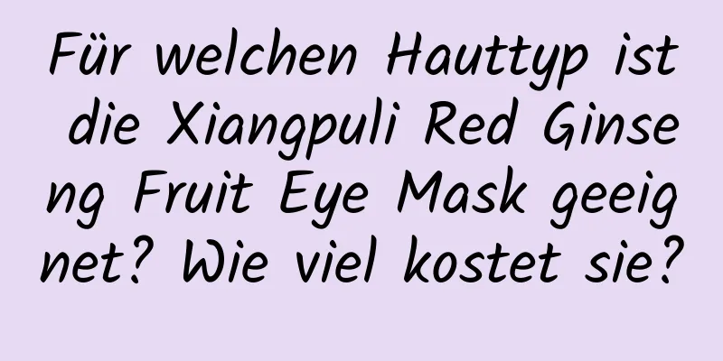 Für welchen Hauttyp ist die Xiangpuli Red Ginseng Fruit Eye Mask geeignet? Wie viel kostet sie?