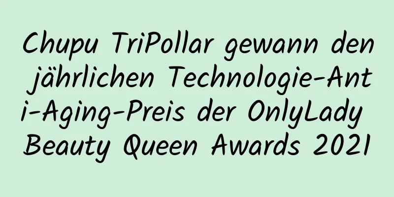 Chupu TriPollar gewann den jährlichen Technologie-Anti-Aging-Preis der OnlyLady Beauty Queen Awards 2021