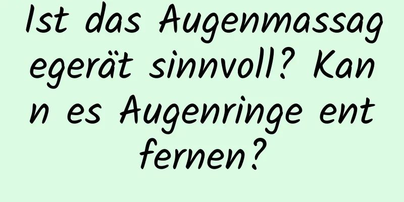 Ist das Augenmassagegerät sinnvoll? Kann es Augenringe entfernen?