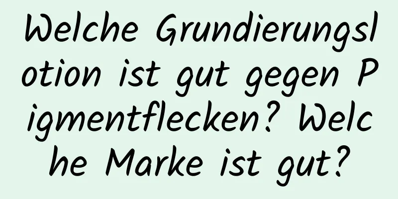 Welche Grundierungslotion ist gut gegen Pigmentflecken? Welche Marke ist gut?