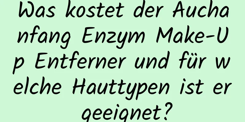 Was kostet der Auchanfang Enzym Make-Up Entferner und für welche Hauttypen ist er geeignet?