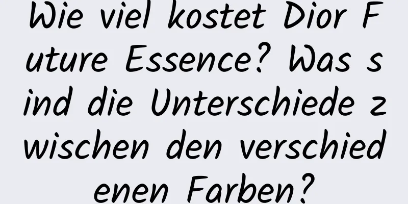 Wie viel kostet Dior Future Essence? Was sind die Unterschiede zwischen den verschiedenen Farben?