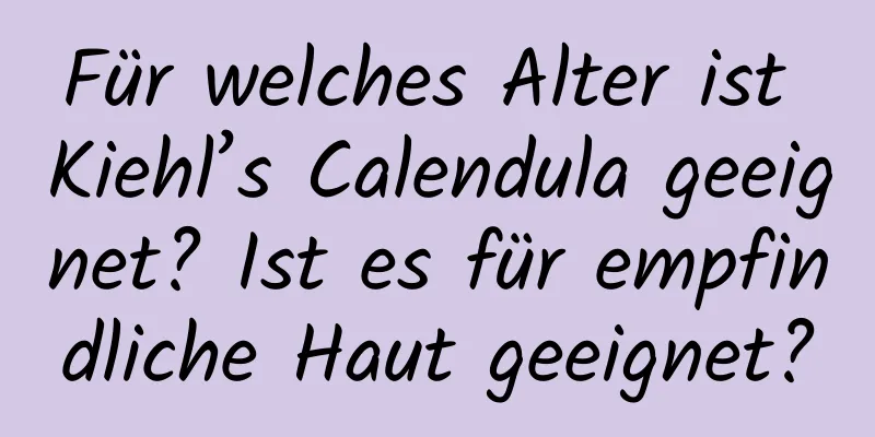 Für welches Alter ist Kiehl’s Calendula geeignet? Ist es für empfindliche Haut geeignet?