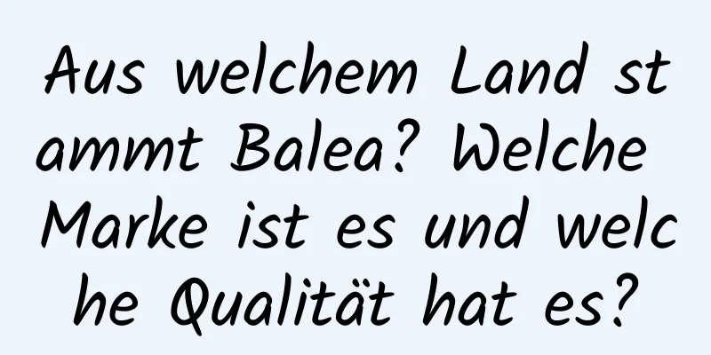 Aus welchem ​​Land stammt Balea? Welche Marke ist es und welche Qualität hat es?